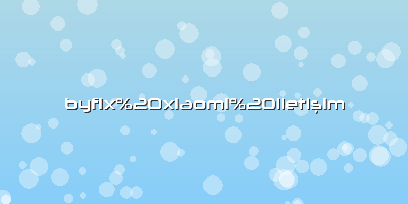 Byfix xiaomi iletişim