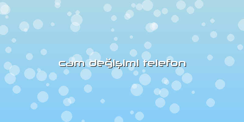Cam Değişimi Telefon