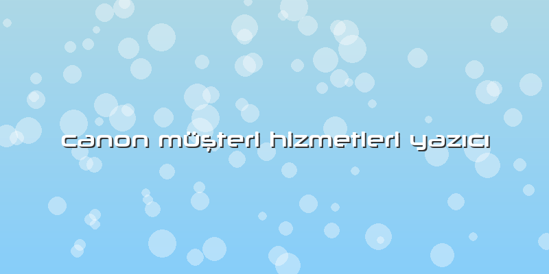 Canon Müşteri Hizmetleri Yazıcı