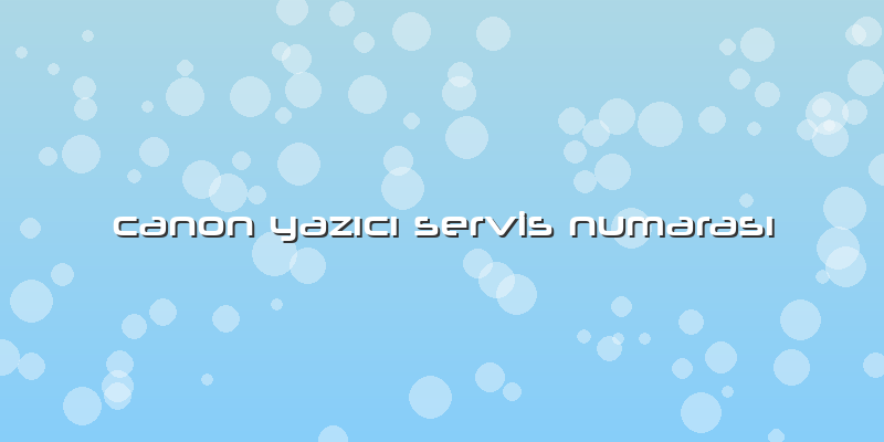 Canon Yazıcı Servis Numarası