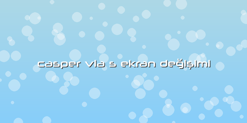 Casper Via S Ekran Değişimi