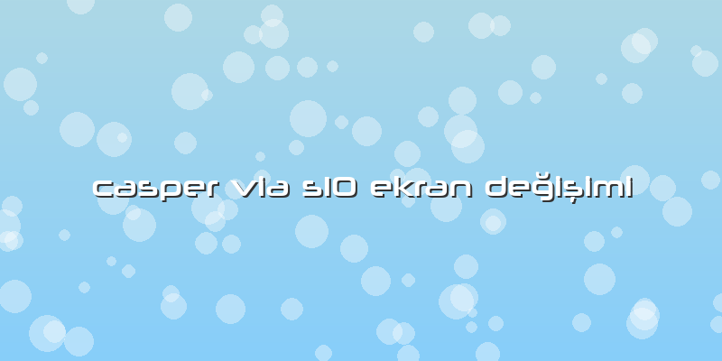 Casper Via S10 Ekran Değişimi