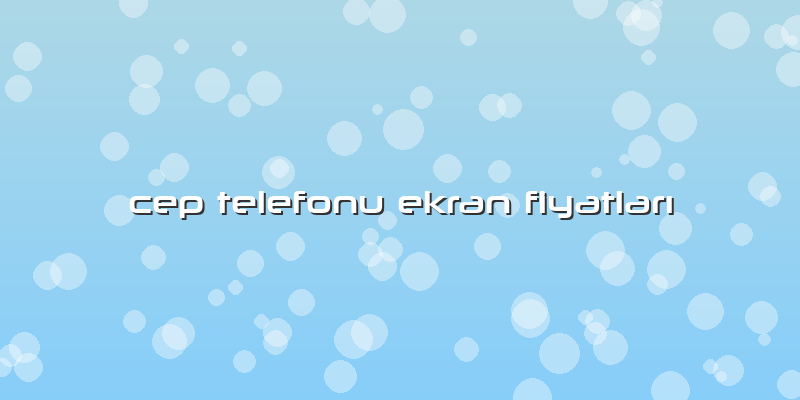 Cep Telefonu Ekran Fiyatları