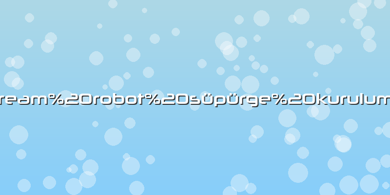 Dream robot süpürge kurulumu