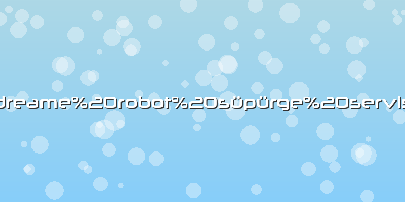 Dreame robot süpürge servis