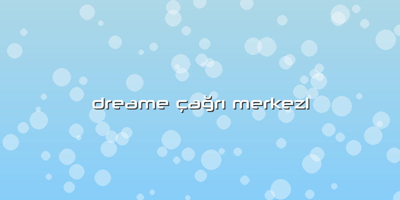 Dreame çağrı Merkezi