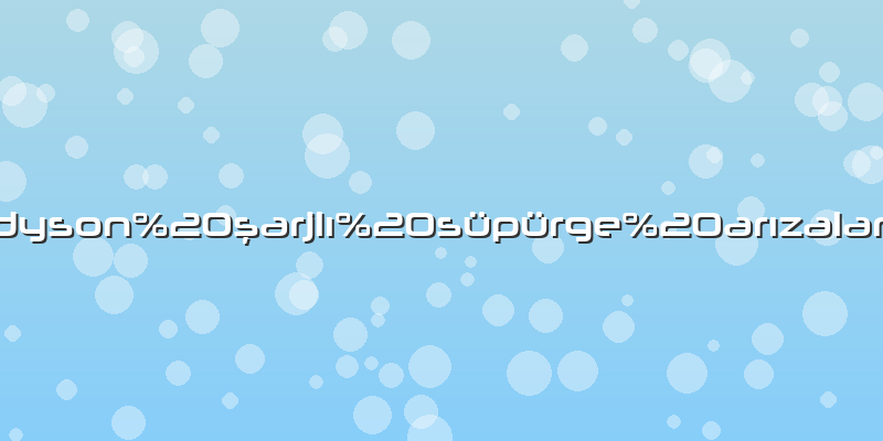 Dyson şarjlı süpürge arızaları