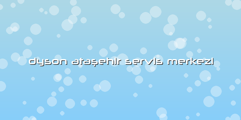 Dyson Ataşehir Servis Merkezi