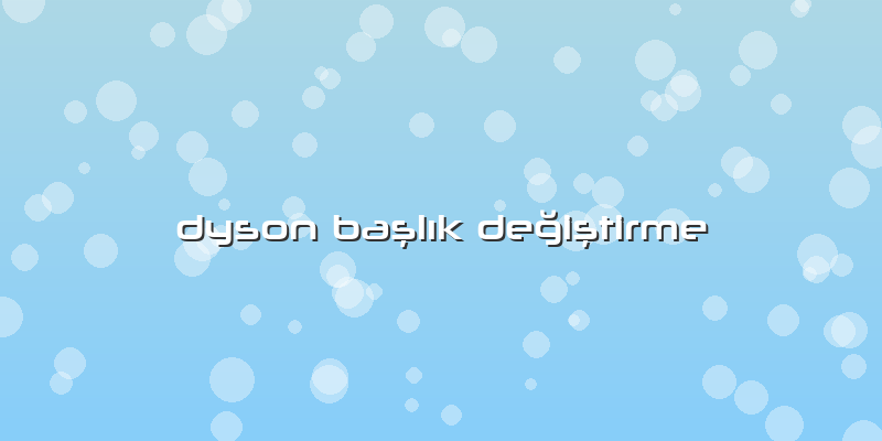 Dyson Başlık Değiştirme