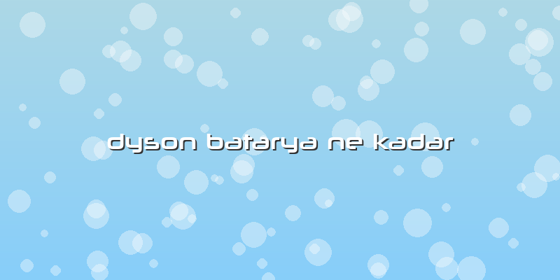 Dyson Batarya Ne Kadar