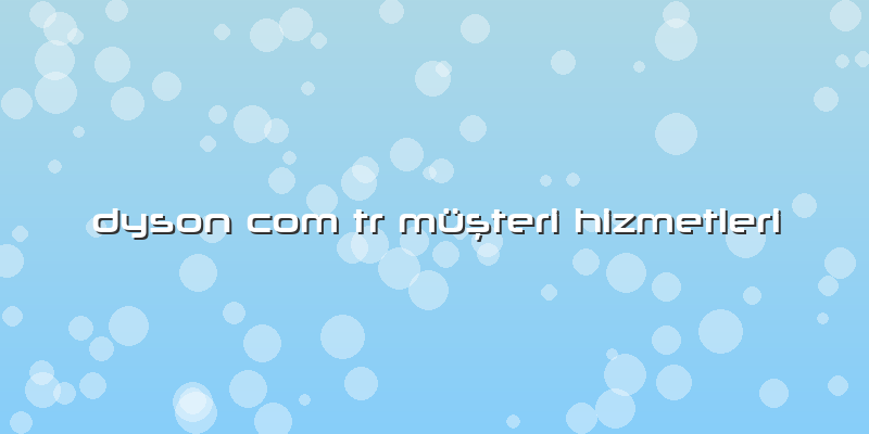 Dyson Com Tr Müşteri Hizmetleri