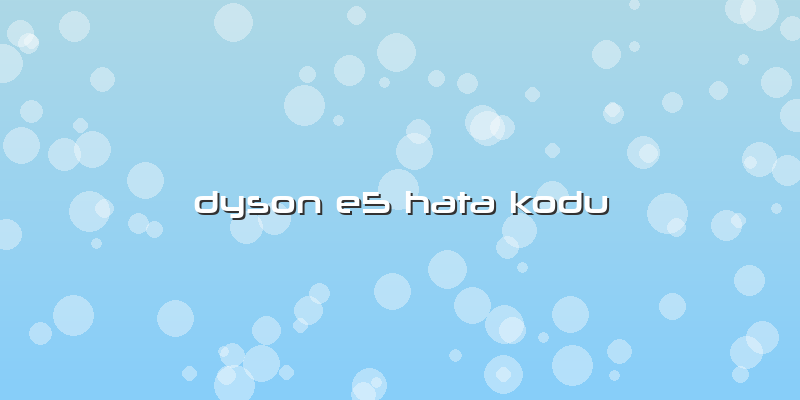 Dyson E5 Hata Kodu