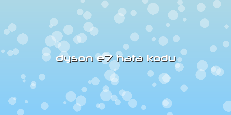 Dyson E7 Hata Kodu