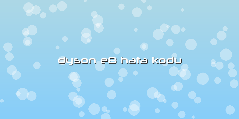 Dyson E8 Hata Kodu