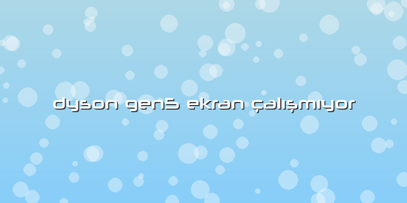 Dyson Gen5 Ekran çalışmıyor