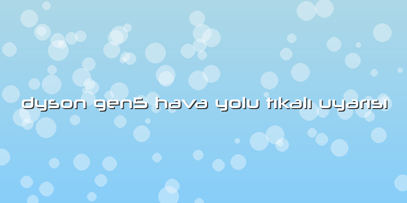 Dyson Gen5 Hava Yolu Tıkalı Uyarısı
