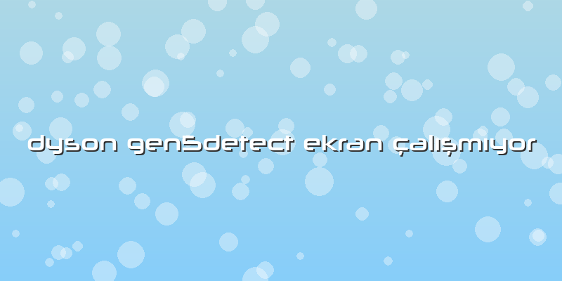 Dyson Gen5detect Ekran çalışmıyor