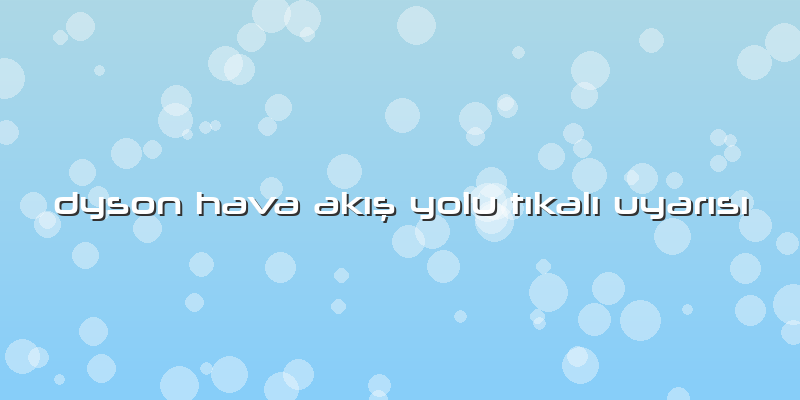Dyson Hava Akış Yolu Tıkalı Uyarısı