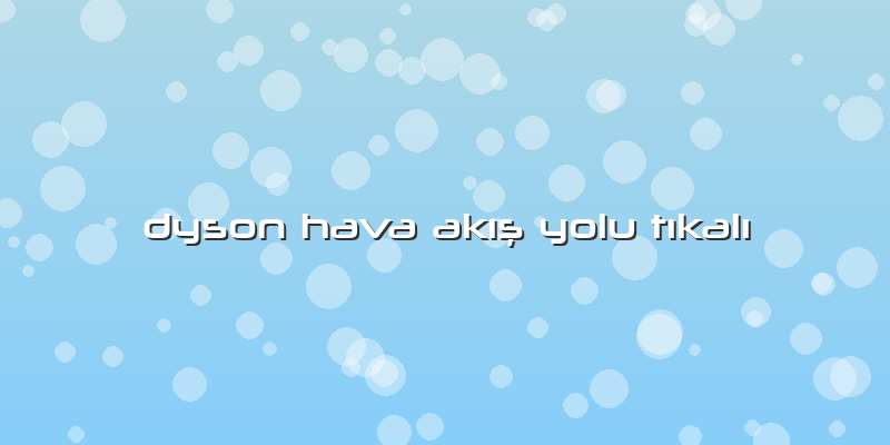 Dyson Hava Akış Yolu Tıkalı