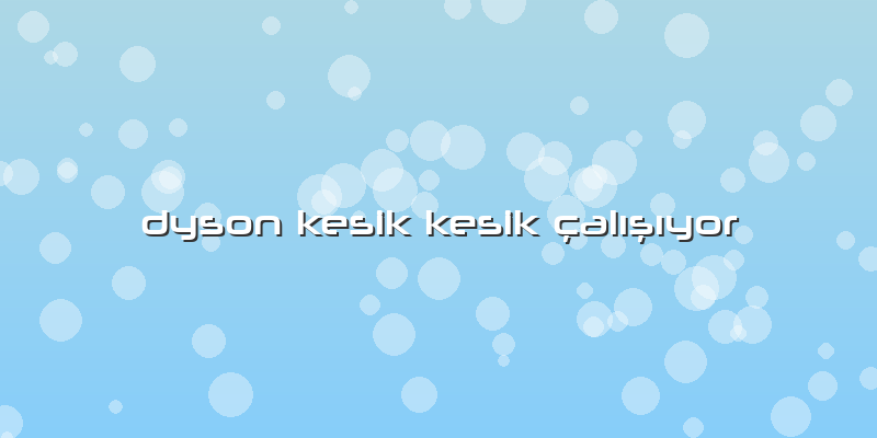 Dyson Kesik Kesik çalışıyor