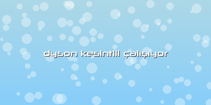 Dyson Kesintili çalışıyor
