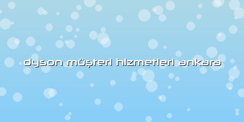 Dyson Müşteri Hizmetleri Ankara