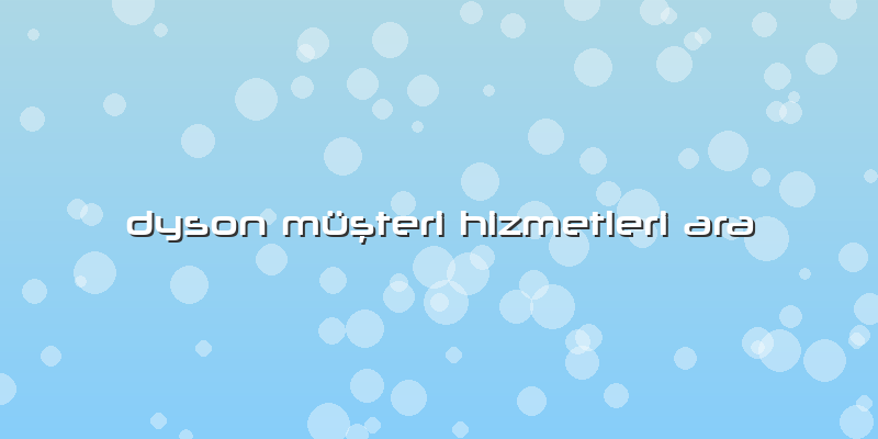 Dyson Müşteri Hizmetleri Ara