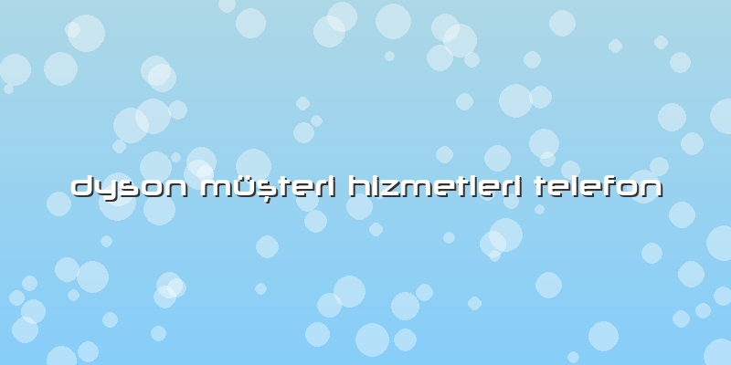 Dyson Müşteri Hizmetleri Telefon