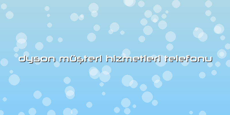 Dyson Müşteri Hizmetleri Telefonu
