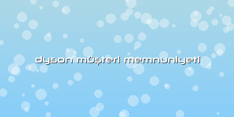 Dyson Müşteri Memnuniyeti