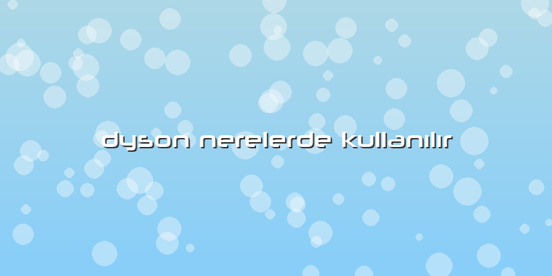 Dyson Nerelerde Kullanılır