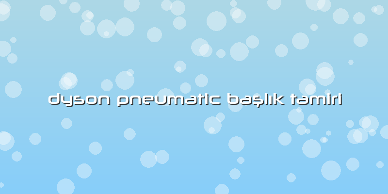 Dyson Pneumatic Başlık Tamiri