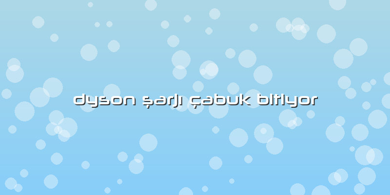 Dyson şarjı çabuk Bitiyor