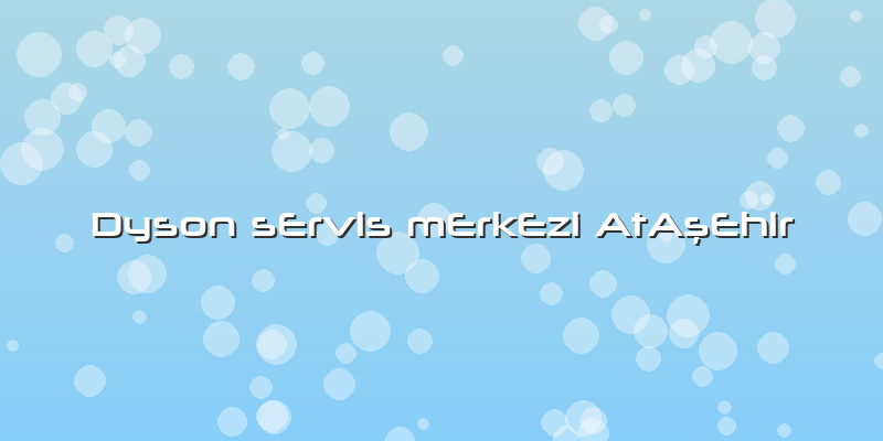 Dyson Servis Merkezi AtAşehir