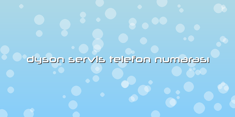 Dyson Servis Telefon Numarası