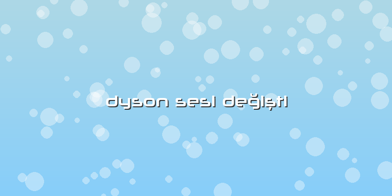 Dyson Sesi Değişti