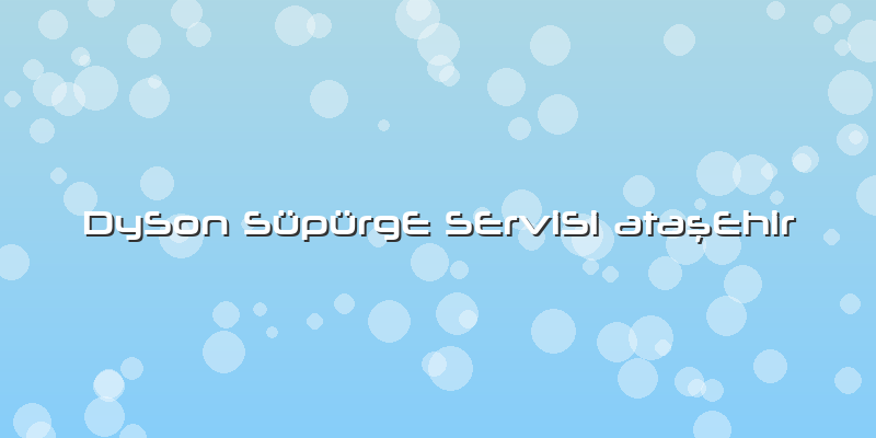 Dyson Süpürge Servisi Ataşehir