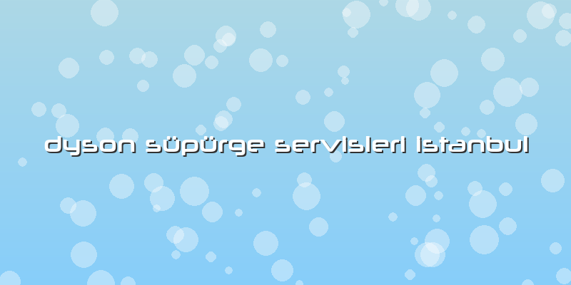 Dyson Süpürge Servisleri Istanbul