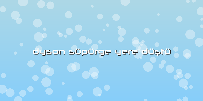 Dyson Süpürge Yere Düştü