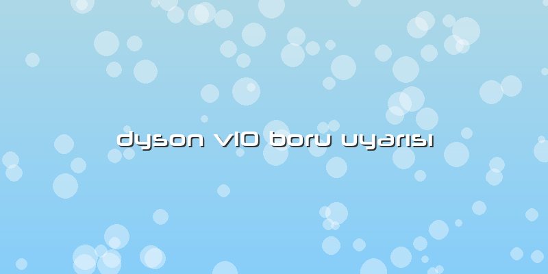 Dyson V10 Boru Uyarısı