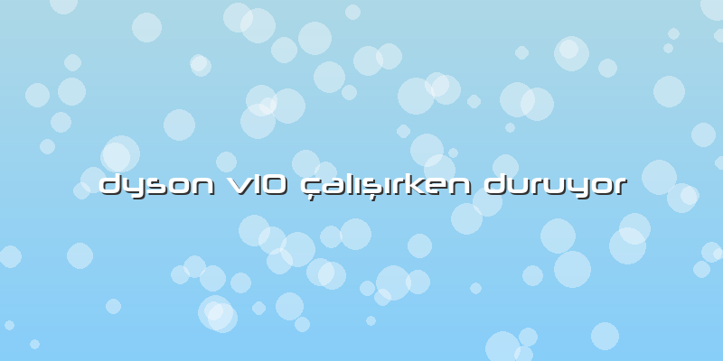Dyson V10 çalışırken Duruyor