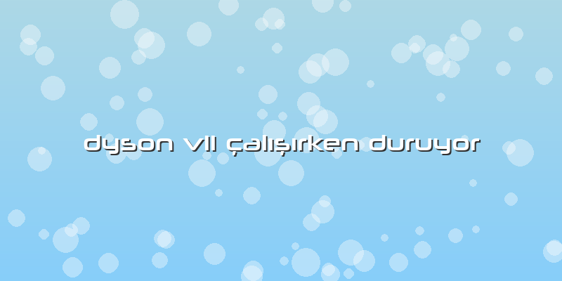 Dyson V11 çalışırken Duruyor