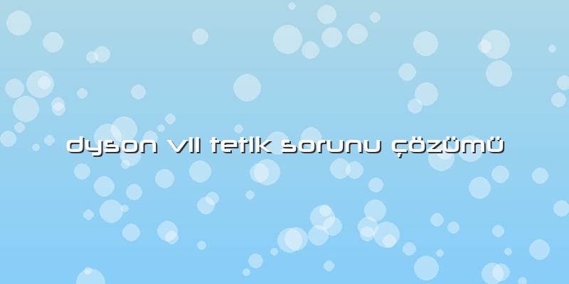 Dyson V11 Tetik Sorunu çözümü