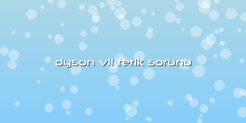 Dyson V11 Tetik Sorunu