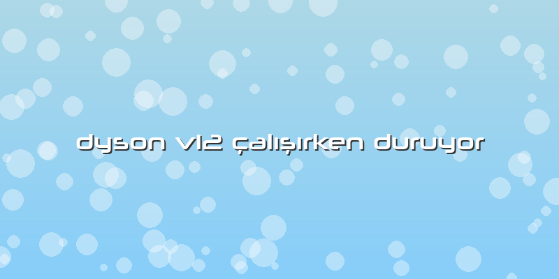 Dyson V12 çalışırken Duruyor