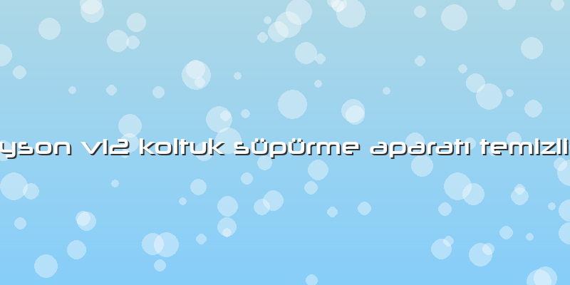 Dyson V12 Koltuk Süpürme Aparatı Temizliği