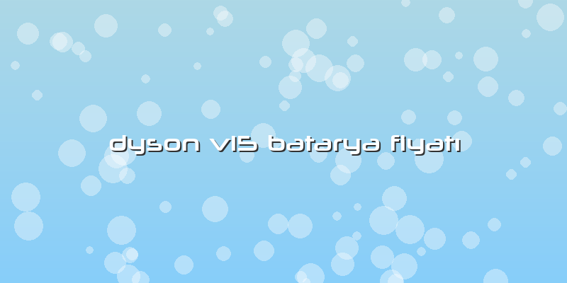 Dyson V15 Batarya Fiyatı