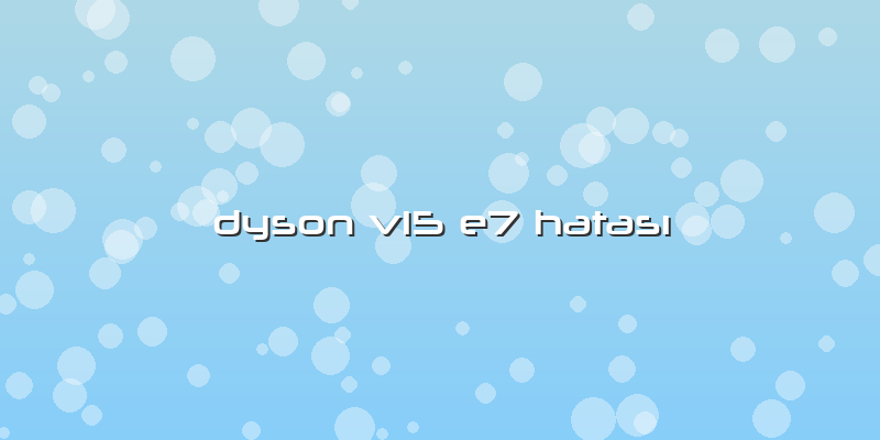 Dyson V15 E7 Hatası