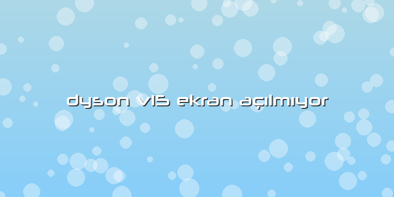 Dyson V15 Ekran Açılmıyor