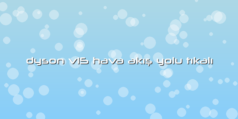 Dyson V15 Hava Akış Yolu Tıkalı